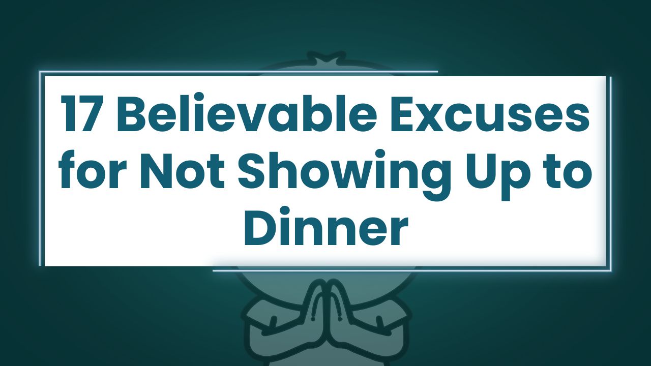17 Believable Excuses for Not Showing Up to Dinner