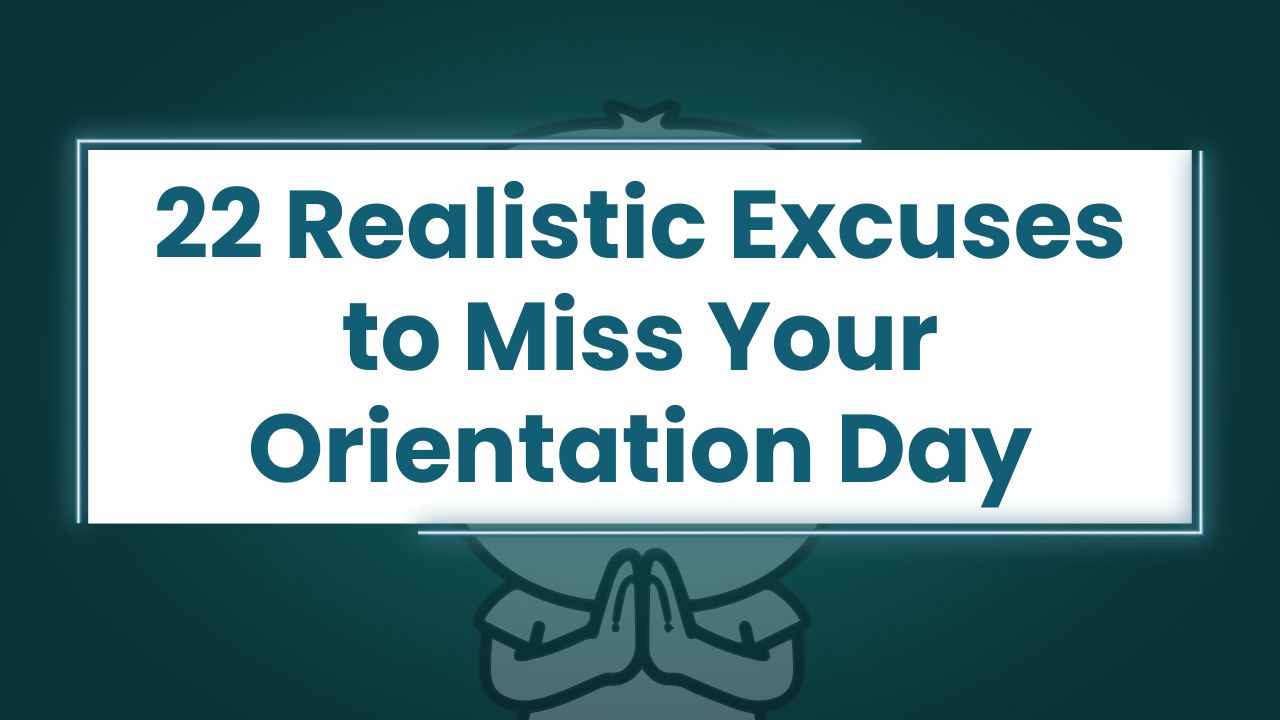 22 Realistic Excuses to Miss Your Orientation Day